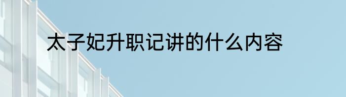 太子妃升职记讲的什么内容