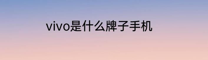 vivo是什么牌子手机