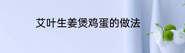 艾叶生姜煲鸡蛋的做法