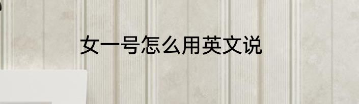 女一号怎么用英文说