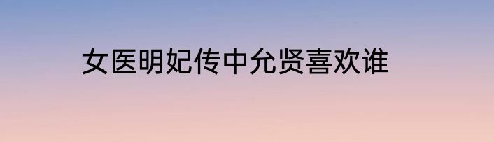 女医明妃传中允贤喜欢谁