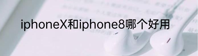 iphoneX和iphone8哪个好用