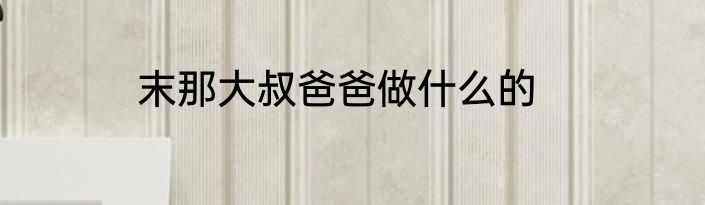 末那大叔爸爸做什么的