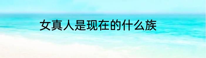 女真人是现在的什么族