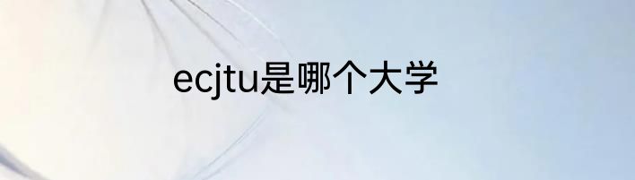 ecjtu是哪个大学