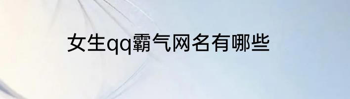 女生qq霸气网名有哪些