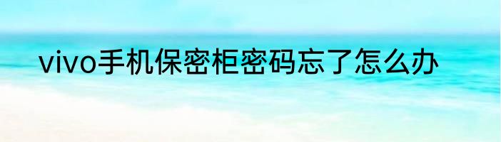 vivo手机保密柜密码忘了怎么办