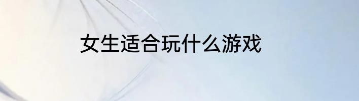 女生适合玩什么游戏