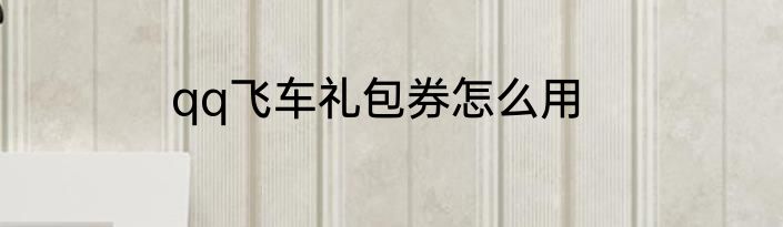 qq飞车礼包券怎么用