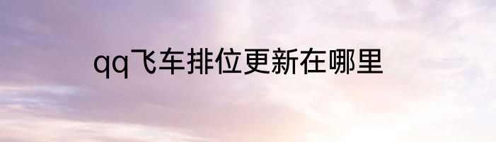 qq飞车排位更新在哪里