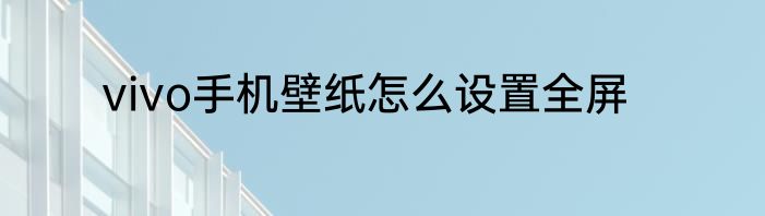 vivo手机壁纸怎么设置全屏