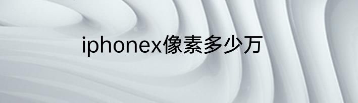 iphonex像素多少万