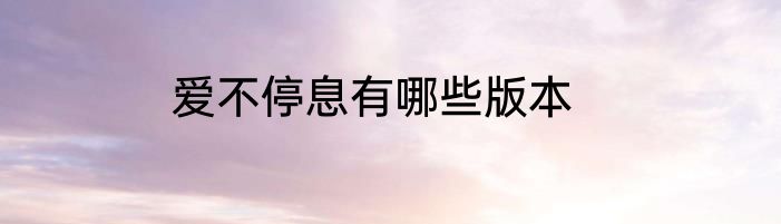 爱不停息有哪些版本