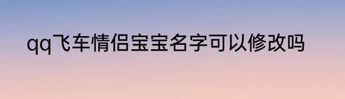 qq飞车情侣宝宝名字可以修改吗