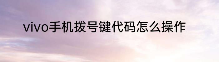 vivo手机拨号键代码怎么操作