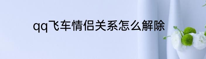qq飞车情侣关系怎么解除