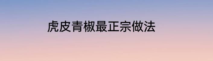 虎皮青椒最正宗做法