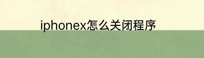 iphonex怎么关闭程序