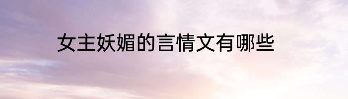 女主妖媚的言情文有哪些