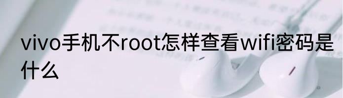 vivo手机不root怎样查看wifi密码是什么