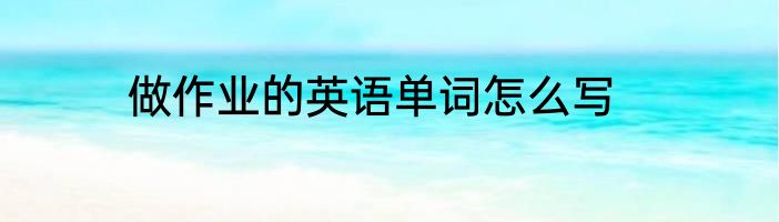 做作业的英语单词怎么写