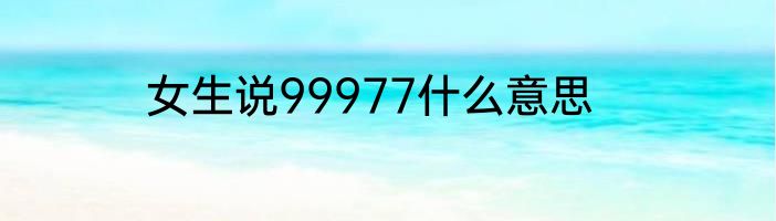女生说99977什么意思
