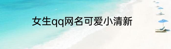 女生qq网名可爱小清新