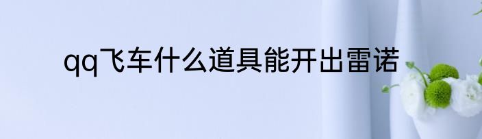 qq飞车什么道具能开出雷诺