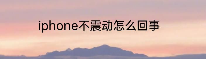 iphone不震动怎么回事
