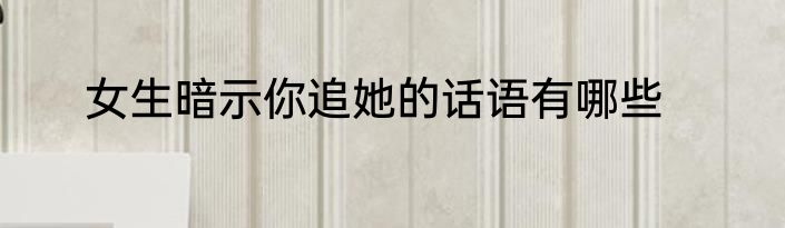 女生暗示你追她的话语有哪些