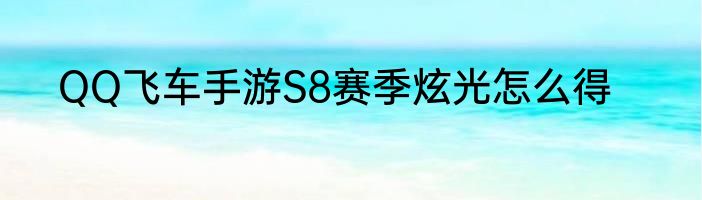 QQ飞车手游S8赛季炫光怎么得