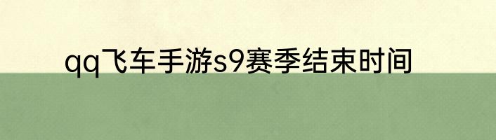 qq飞车手游s9赛季结束时间