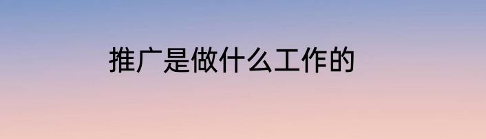 推广是做什么工作的