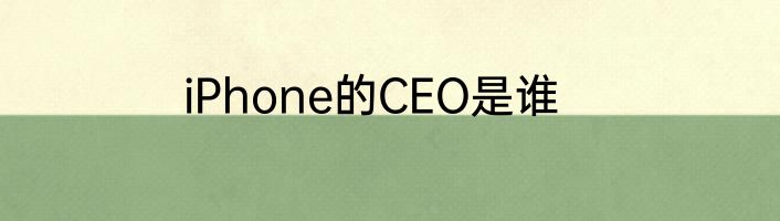 iPhone的CEO是谁
