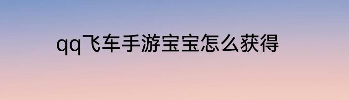 qq飞车手游宝宝怎么获得