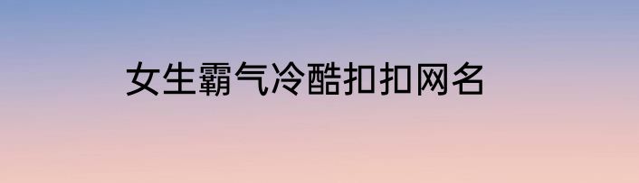 女生霸气冷酷扣扣网名