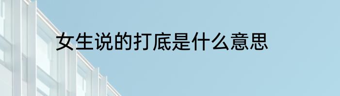 女生说的打底是什么意思