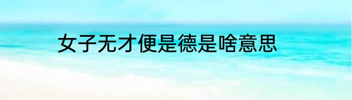 女子无才便是德是啥意思