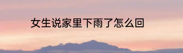 女生说家里下雨了怎么回