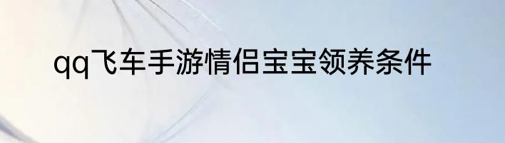 qq飞车手游情侣宝宝领养条件