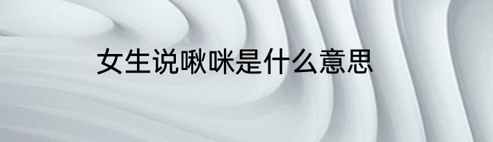 女生说啾咪是什么意思