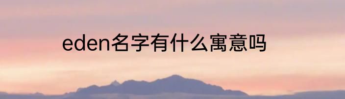 eden名字有什么寓意吗