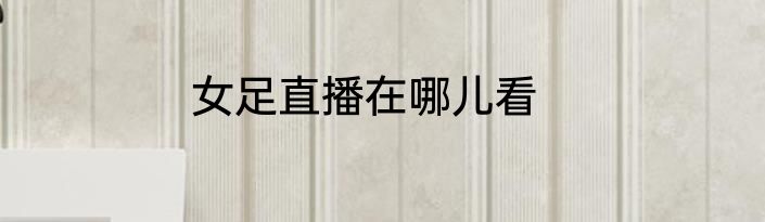 女足直播在哪儿看