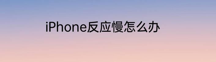 iPhone反应慢怎么办