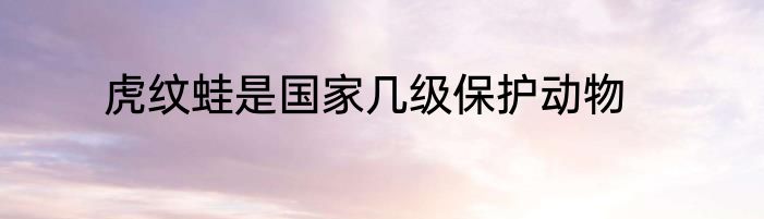 虎纹蛙是国家几级保护动物