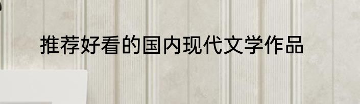 推荐好看的国内现代文学作品
