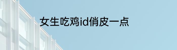 女生吃鸡id俏皮一点