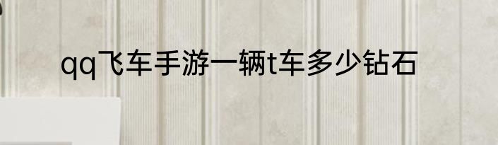 qq飞车手游一辆t车多少钻石