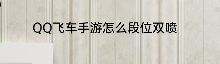QQ飞车手游怎么段位双喷