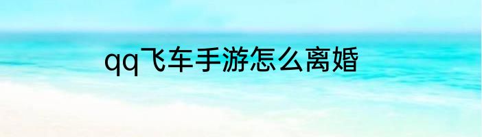 qq飞车手游怎么离婚